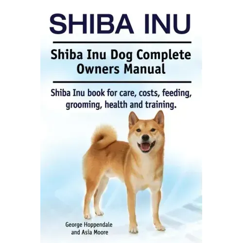 Shiba Inu. Shiba Inu Dog Complete Owners Manual. Shiba Inu book for care, costs, feeding, grooming, health and training.