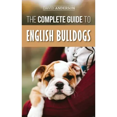 The Complete Guide to English Bulldogs: How to Find, Train, Feed, and Love your new Bulldog Puppy