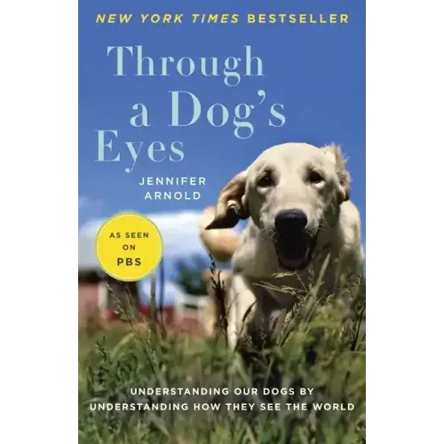 Through a Dog's Eyes: Understanding Our Dogs by Understanding How They See the World