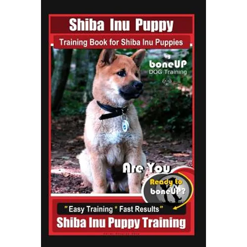 Shiba Inu Puppy Training Book for Shiba Inu Puppies By BoneUP DOG Training: Are You Ready to Bone Up? Easy Training * Fast Results Shiba Inu Puppy Tra