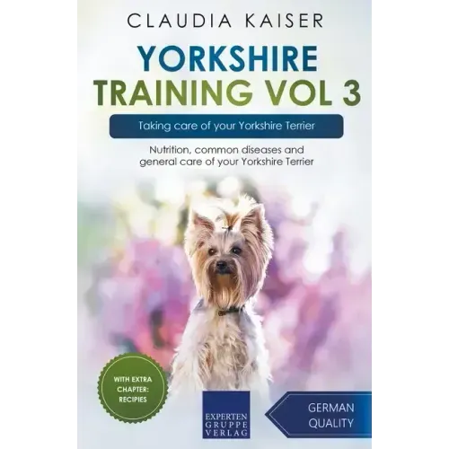 Yorkshire Training Vol 3 - Taking care of your Yorkshire Terrier: Nutrition, common diseases and general care of your Yorkshire Terrier