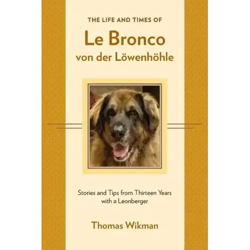 The Life and Times of Le Bronco von der Löwenhöhle: Stories and Tips from Thirteen Years with a Leonberger
