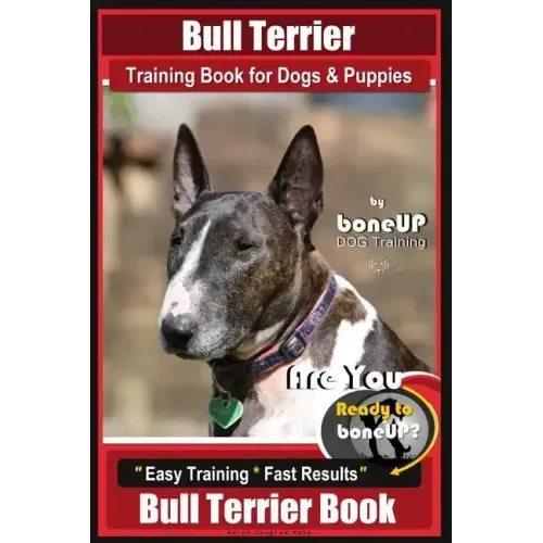 Bull Terrier Training Book for Dogs and Puppies by Bone Up Dog Training: Are You Ready to Bone Up? Easy Training * Fast Results Bull Terrier Book