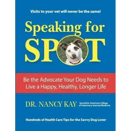 Speaking for Spot: Be the Advocate Your Dog Needs to Live a Happy Healthy Longer Life