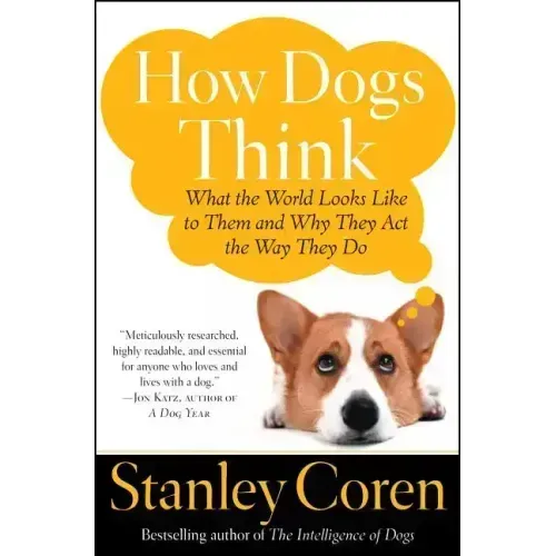 How Dogs Think: What the World Looks Like to Them and Why They Act the Way They Do