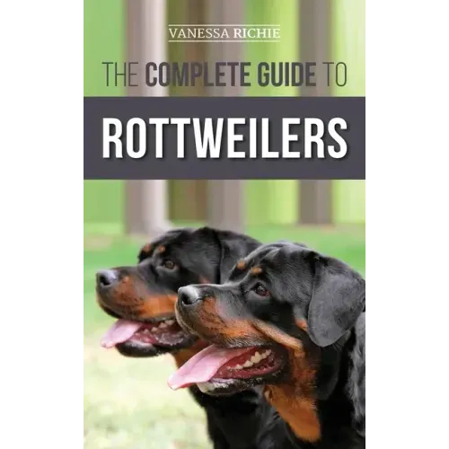 The Complete Guide to Rottweilers: Training, Health Care, Feeding, Socializing, and Caring for your new Rottweiler Puppy