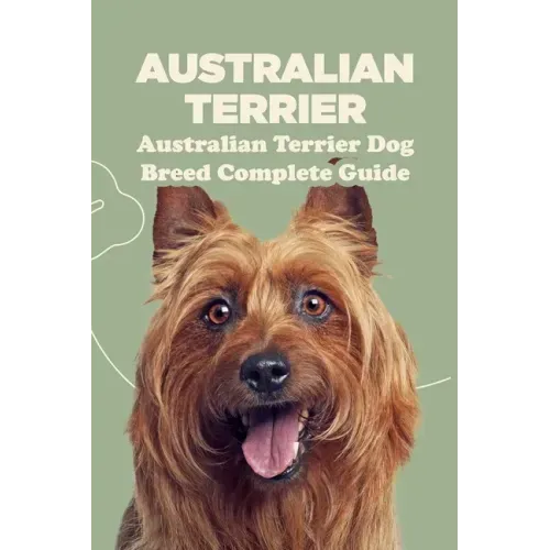 Australian Terrier: Australian Terrier Dog Breed Complete Guide: What You Need To Know About Australian Terrier