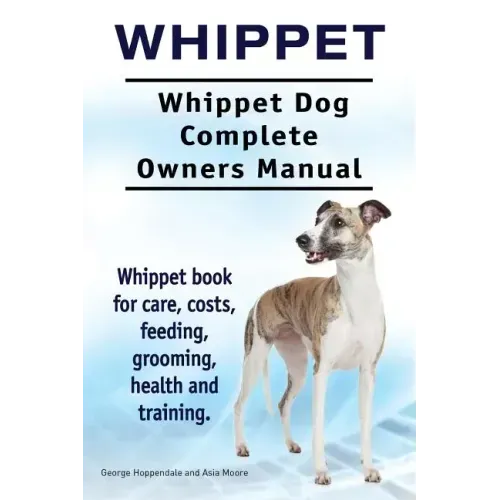 Whippet. Whippet Dog Complete Owners Manual. Whippet book for care, costs, feeding, grooming, health and training.