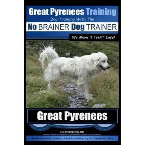 Great Pyrenees Training Dog Training with the No BRAINER Dog TRAINER We Make it THAT Easy!: How to EASILY TRAIN Your Great Pyrenees