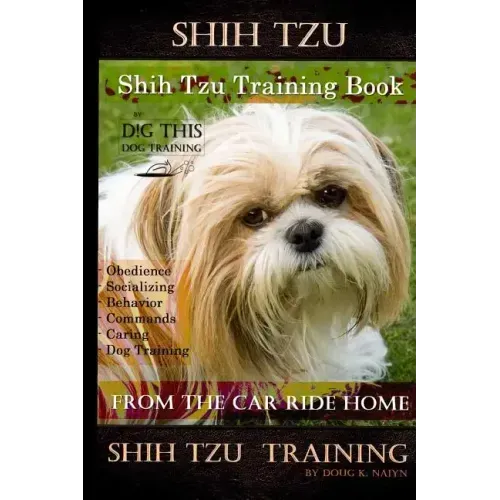 Shih Tzu Training Book By D!G THIS DOG TRAINING, Obedience - Socializing - Behavior Commands - Caring - Dog Training: From the Car Ride Home Shih Tzu