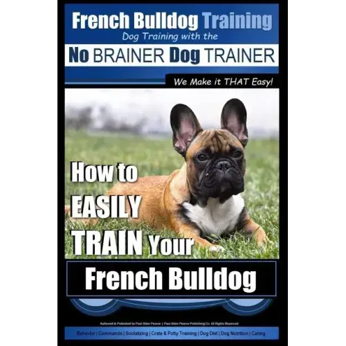 French Bulldog Training Dog Training with the No BRAINER Dog TRAINER We Make it THAT Easy!: How To EASILY TRAIN Your French Bulldog