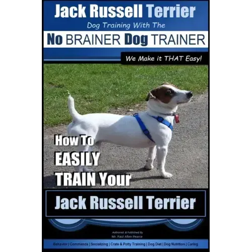 Jack Russell Terrier Dog Training With The No BRAINER Dog TRAINER WE Make it THAT Easy!: How To Easily Train Your Jack Russell Terrier