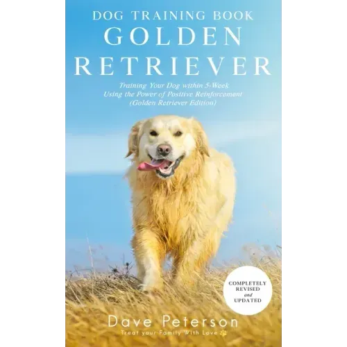 Dog Training Books Golden Retriever: Training Your Dog Within 5-Week Using the Power of Positive Reinforcement (Golden Retriever Edition)