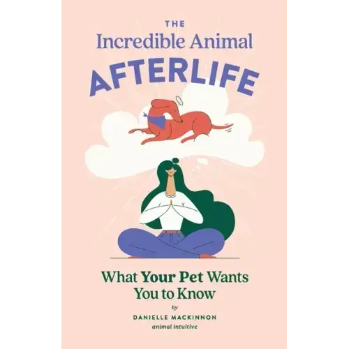 The Incredible Animal Afterlife: What Your Pet Wants You to Know