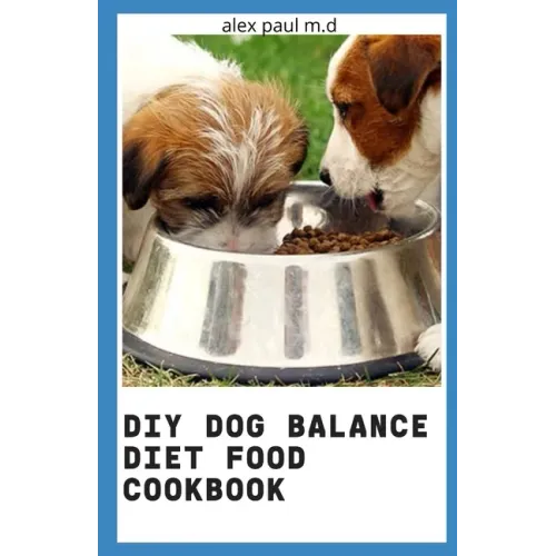 DIY Dog Balance Diet Food Cookbook: Comprehensive Guide Plus Vet-Approved Recipes for a Healthier Dog