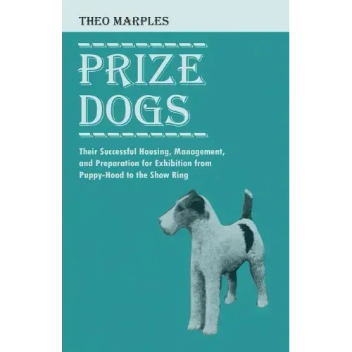 Prize Dogs - Their Successful Housing, Management, and Preparation for Exhibition from Puppy-Hood to the Show Ring