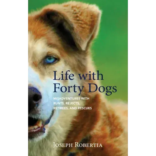 Life with Forty Dogs: Misadventures with Runts, Rejects, Retirees, and Rescues