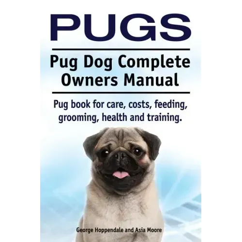 Pugs. Pug Dog Complete Owners Manual. Pug book for care, costs, feeding, grooming, health and training.