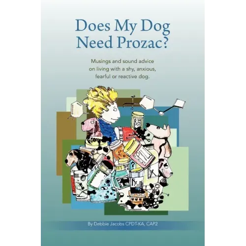 Does My Dog Need Prozac?: Musings and sound advice on living with a shy, anxious, fearful or reactive dog