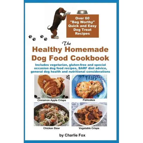 The Healthy Homemade Dog Food Cookbook: Over 60 "Beg-Worthy" Quick and Easy Dog Treat Recipes: Includes vegetarian, gluten-free and special occasion d