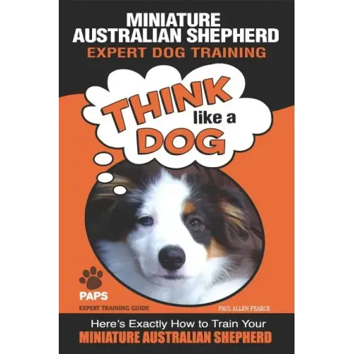 MINIATURE AUSTRALIAN SHEPHERD Expert Dog Training: "Think Like a Dog" Here's Exactly How to Train Your Miniature Australian Shepherd