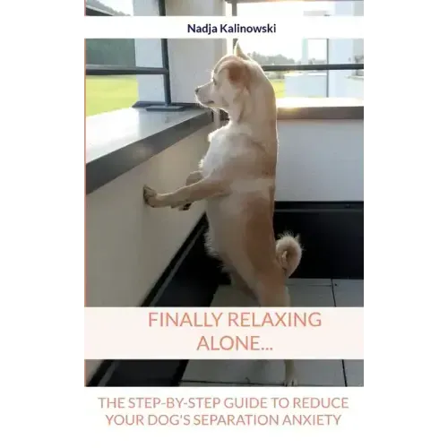 Finally relaxing alone...: The step-by-step guide to reduce your Dog's separation anxiety