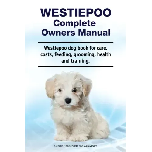 Westiepoo Complete Owners Manual. Westiepoo dog book for care, costs, feeding, grooming, health and training.