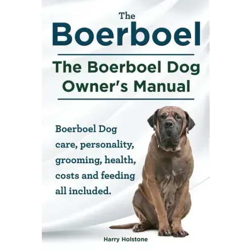 Boerboel. the Boerboel Dog Owner's Manual. Boerboel Dog Care, Personality, Grooming, Health, Costs and Feeding All Included.