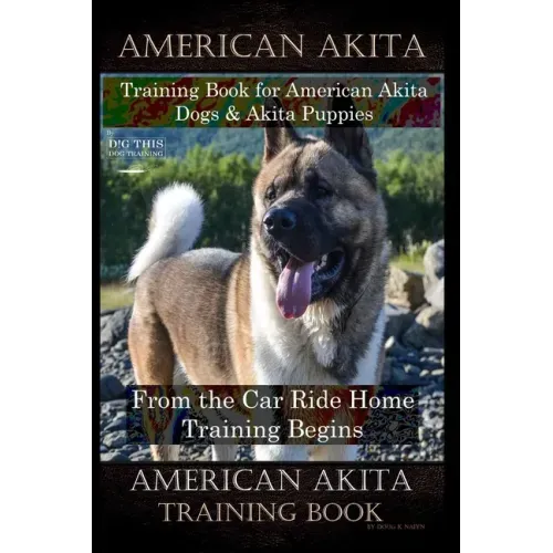 American Akita Training Book for American Akita Dogs & Akita Puppies By D!G THIS DOG Training, From the Car Ride Home Training Begins, American Akita