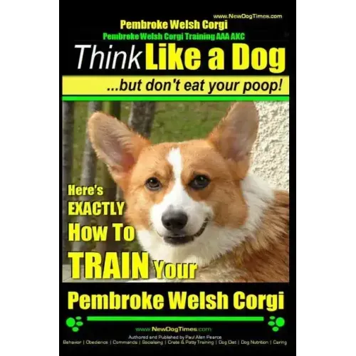Pembroke Welsh Corgi, Pembroke Welsh Corgi Training AAA AKC: Think Like a Dog, But Don't Eat Your Poop! - Breed Expert Dog Training: Here's EXACTLY Ho