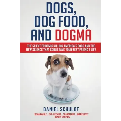 Dogs, Dog Food, and Dogma: The Silent Epidemic Killing America's Dogs and the New Science That Could Save Your Best Friend's Life