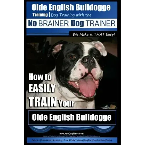 Olde English Bulldogge Training Dog Training with the No BRAINER Dog TRAINER We Make it THAT Easy!: How to EASILY TRAIN Your Olde English Bulldogge