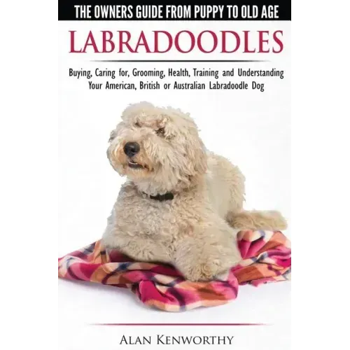 Labradoodles - The Owners Guide from Puppy to Old Age for Your American, British or Australian Labradoodle Dog