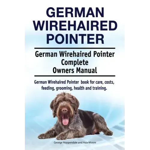 German Wirehaired Pointer. German Wirehaired Pointer Complete Owners Manual. German Wirehaired Pointer book for care, costs, feeding, grooming, health
