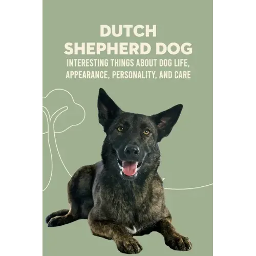 Dutch Shepherd Dog: Interesting Things about Dog Life, Appearance, Personality, And Care: Reference Book About Dutch Shepherd Dog