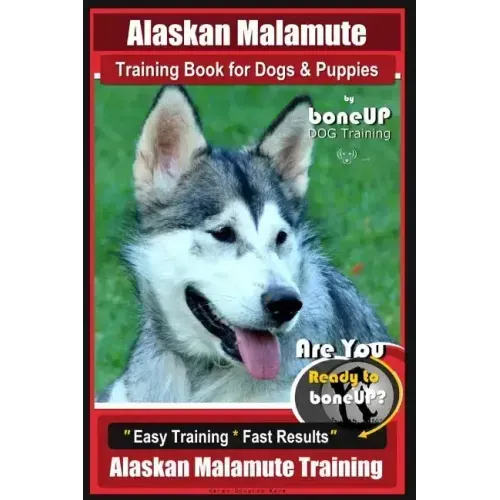 Alaskan Malamute Training Book for Dogs & Puppies By BoneUP DOG Training: Are You Ready to Bone Up? Easy Training * Fast Results Alaskan Malamute Trai
