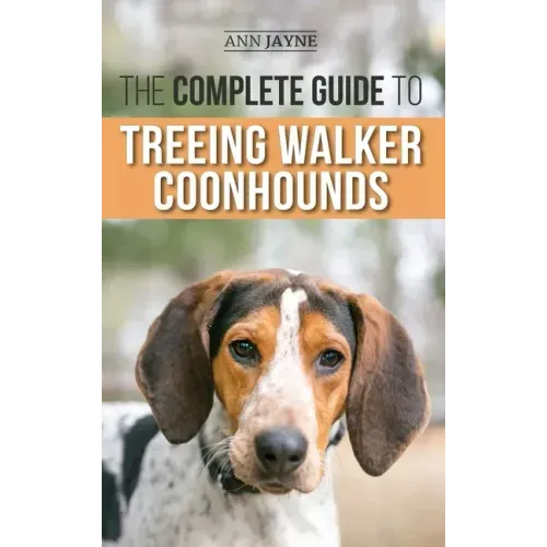 The Complete Guide to Treeing Walker Coonhounds: Finding, Raising, Training, Feeding, Exercising, Socializing, and Loving Your New Walker Coonhound Pu