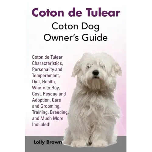 Coton de Tulear: Coton Dog Owner's Guide. Coton de Tulear Characteristics, Personality and Temperament, Diet, Health, Where to Buy, Cos