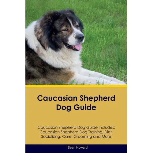Caucasian Shepherd Dog Guide Caucasian Shepherd Dog Guide Includes: Caucasian Shepherd Dog Training, Diet, Socializing, Care, Grooming, Breeding and M