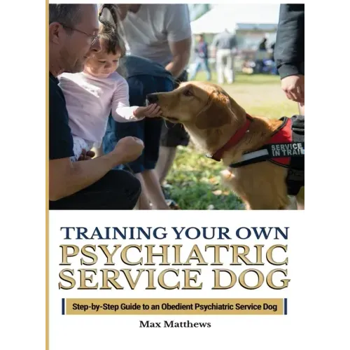 Training Your Psychiatric Service Dog: Step-By-Step Guide To An Obedient Psychiatric Service Dog
