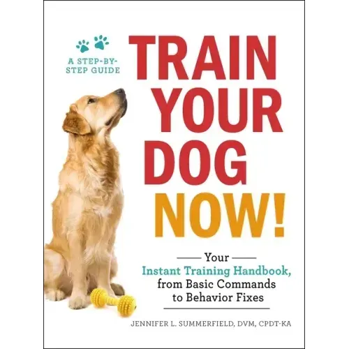 Train Your Dog Now!: Your Instant Training Handbook, from Basic Commands to Behavior Fixes
