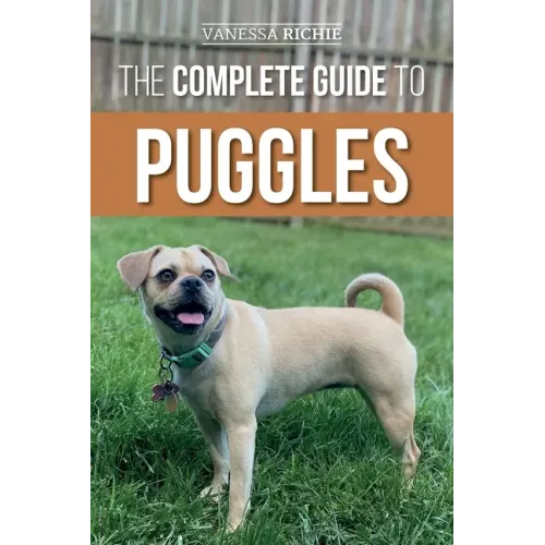 The Complete Guide to Puggles: Preparing for, Selecting, Training, Feeding, Socializing, and Loving Your New Puggle Puppy