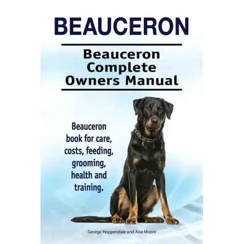 Beauceron . Beauceron Complete Owners Manual. Beauceron book for care, costs, feeding, grooming, health and training.