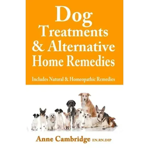 Dog Treatments & Alternative Home Remedies: Includes Natural and Homeopathic Remedies