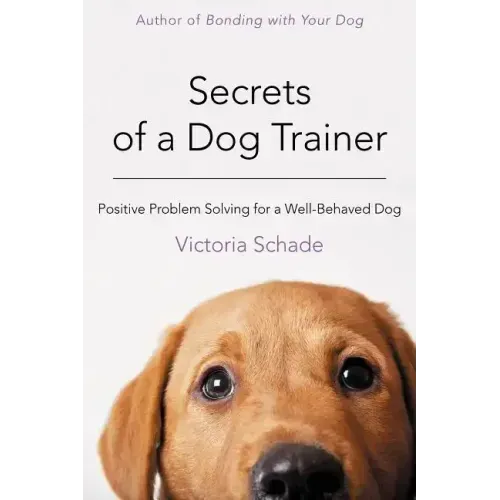 Secrets of a Dog Trainer: Positive Problem Solving for a Well-Behaved Dog