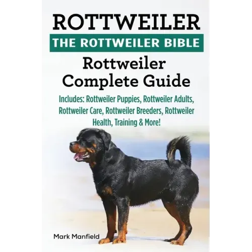 Rottweiler: The Rottweiler Bible: Rottweiler Complete Guide. Includes: Rottweiler Puppies, Rottweiler Adults, Rottweiler Care, Rot
