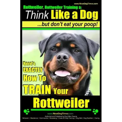 Rottweiler, Rottweiler training a: Think Like a Dog, but don't eat yuor poop!: Here's EXACTLY How to TRAIN Your Rottweiler