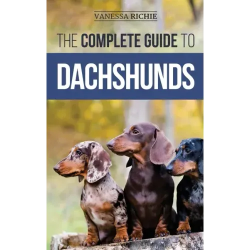 The Complete Guide to Dachshunds: Finding, Feeding, Training, Caring For, Socializing, and Loving Your New Dachshund Puppy