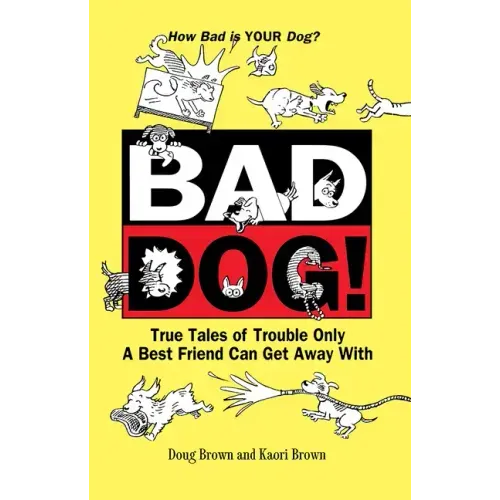 Bad Dog!: True Tales of Trouble Only a Best Friend Can Get Away with