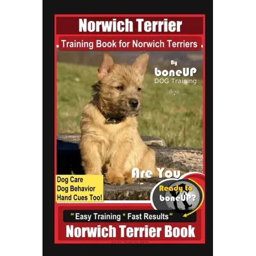 Norwich Terrier Training Book for Norwich Terriers By BoneUP DOG Training, Dog Care, Dog Behavior, Hand Cues Too! Are You Ready to Bone Up? Easy Train